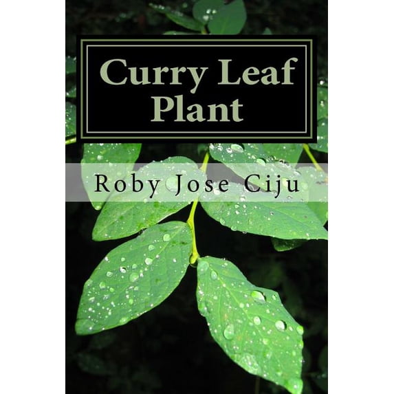 Curry Leaf Plant: Growing Practices and Nutritional Information (Paperback) by Roby Jose Ciju