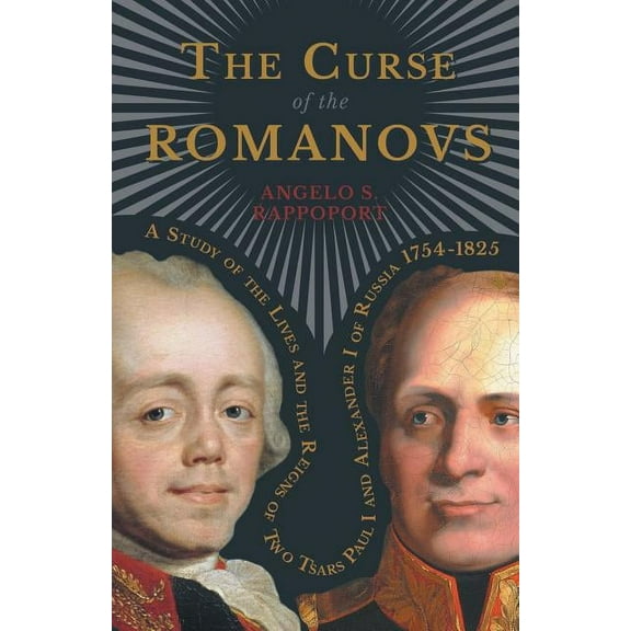 The Curse of the Romanovs - A Study of the Lives and the Reigns of Two Tsars Paul I and Alexander I of Russia 1754-1825, (Paperback)