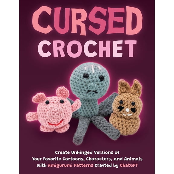 Cursed Crochet: Create Unhinged Versions of Your Favorite Cartoons, Characters, and Animals with Amigurumi Patterns Craf, (Paperback)