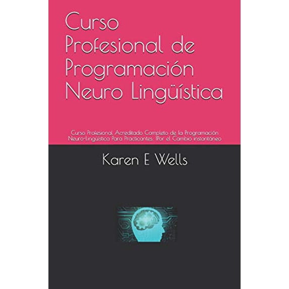 Curso Profesional de Programaci?n Neuro Ling??stica: Curso Profesional Acreditado Completo de la Programaci?n Neuro-Ling??stica Para Practicantes: !Po