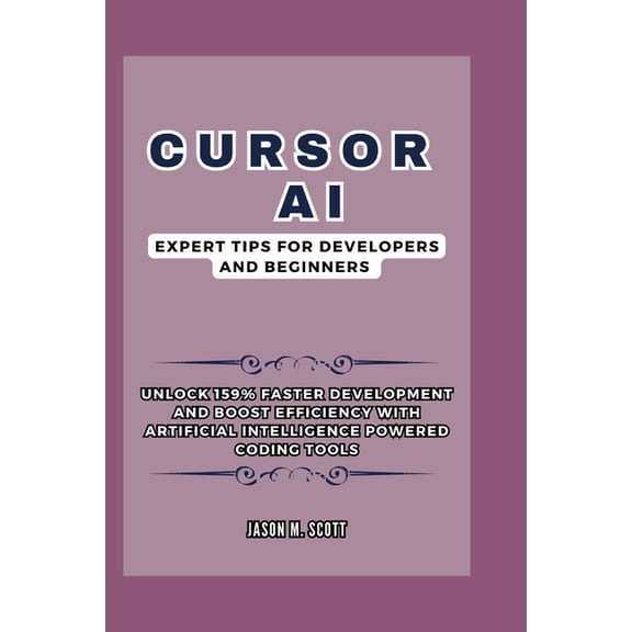 Cursor AI: Expert Tips For Developers and Beginners: Unlock 159% Faster Development and Boost Efficiency with Artificial, (Paperback)
