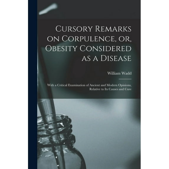 Cursory Remarks on Corpulence, or, Obesity Considered as a Disease : With a Critical Examination of Ancient and Modern Opinions, Relative to Its Causes and Cure (Paperback)