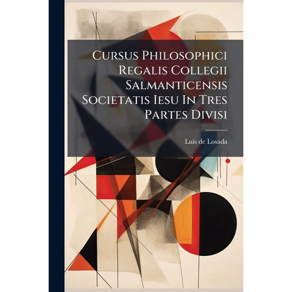 Cursus Philosophici Regalis Collegii Salmanticensis Societatis Iesu in Tres Partes Divisi: Prima Pars, Continens Logicam, Seu Philosophiam Rationalem Paperback