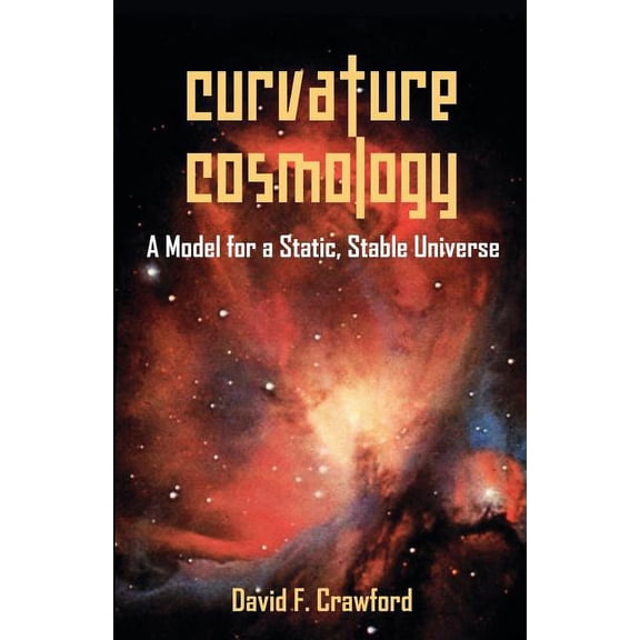 Curvature Cosmology: A Model for a Static, Stable Universe, (Paperback)