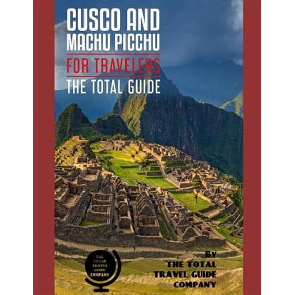 Cusco and Machu Picchu for Travelers. the Total Guide: The Comprehensive Traveling Guide for All Your Traveling Needs. by the Total Travel Guide Compa