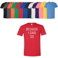 thumbnail image 1 of Custom Apparel House Because I Said So T-Shirt Unisex Men's Women's Soft Cotton Tee Assorted Colors and Sizes, 1 of 3