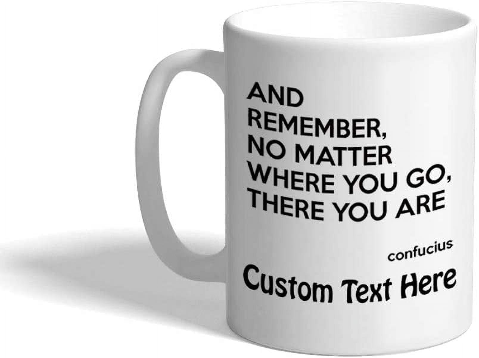https://i5.walmartimages.com/seo/Custom-Ceramic-Coffee-Mug-11-Ounces-Remember-No-Matter-Where-You-Go-There-Are-Confucius-White-Tea-Cup-Personalized-Text-Here_28f524f4-5cae-4557-a721-133479495fd6.7427c05f943f9516c8ed25a545f46cf8.jpeg