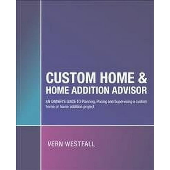 Custom Home & Home Addition Advisor: An Owner's Guide to Planning, Pricing and Supervising a Custom (Paperback) by Vern Westfall