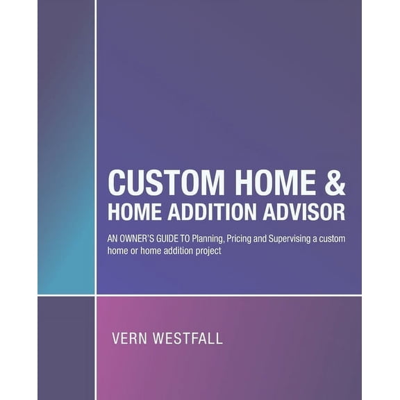 Custom Home & Home Addition Advisor: An Owner's Guide to Planning, Pricing and Supervising a Custom Home or Home Additio, (Paperback)