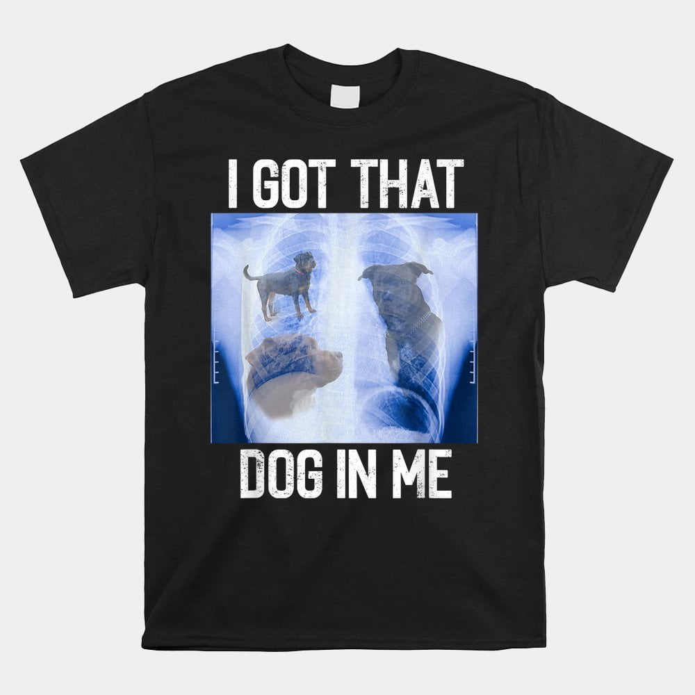 Custom TShirt Beautiful, I Got Dog In Me Xray That Meme Joke Funny X