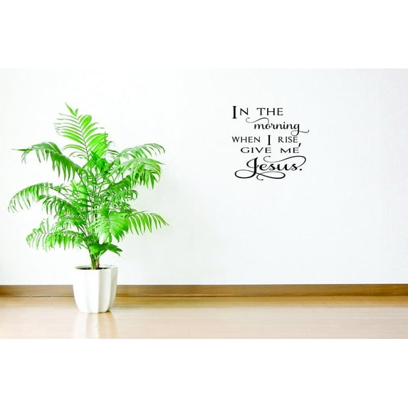 Custom Wall Decal Sticker - In The Morning When I Rise, Give Me Jesus. Quote Home Decor 18x18"
