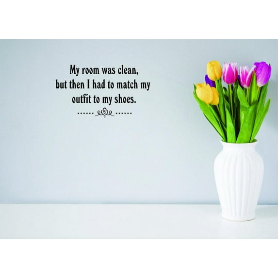 Custom Wall Decal Sticker - My Room Was Clean, But Then I Had To Match My Outfit To My Shoes. Wardrobe Quote Home Decor 20x40"