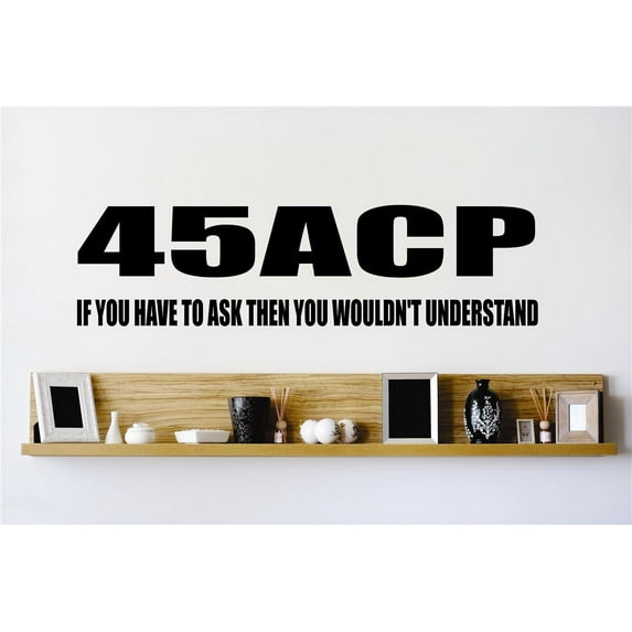 Custom Wall Decal Vinyl Sticker : 45 ACP If You Have To Ask Then You Wouldn’t Understand Quote Home 10x20 Inches