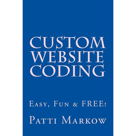 Custom Website Coding : Easy, Fun & Free! (Paperback)