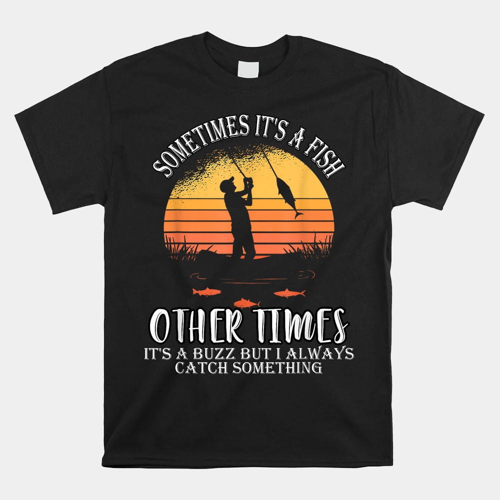 Custom tShirt beautiful, Sometimes It’s A Fish Other Times A Buzz But