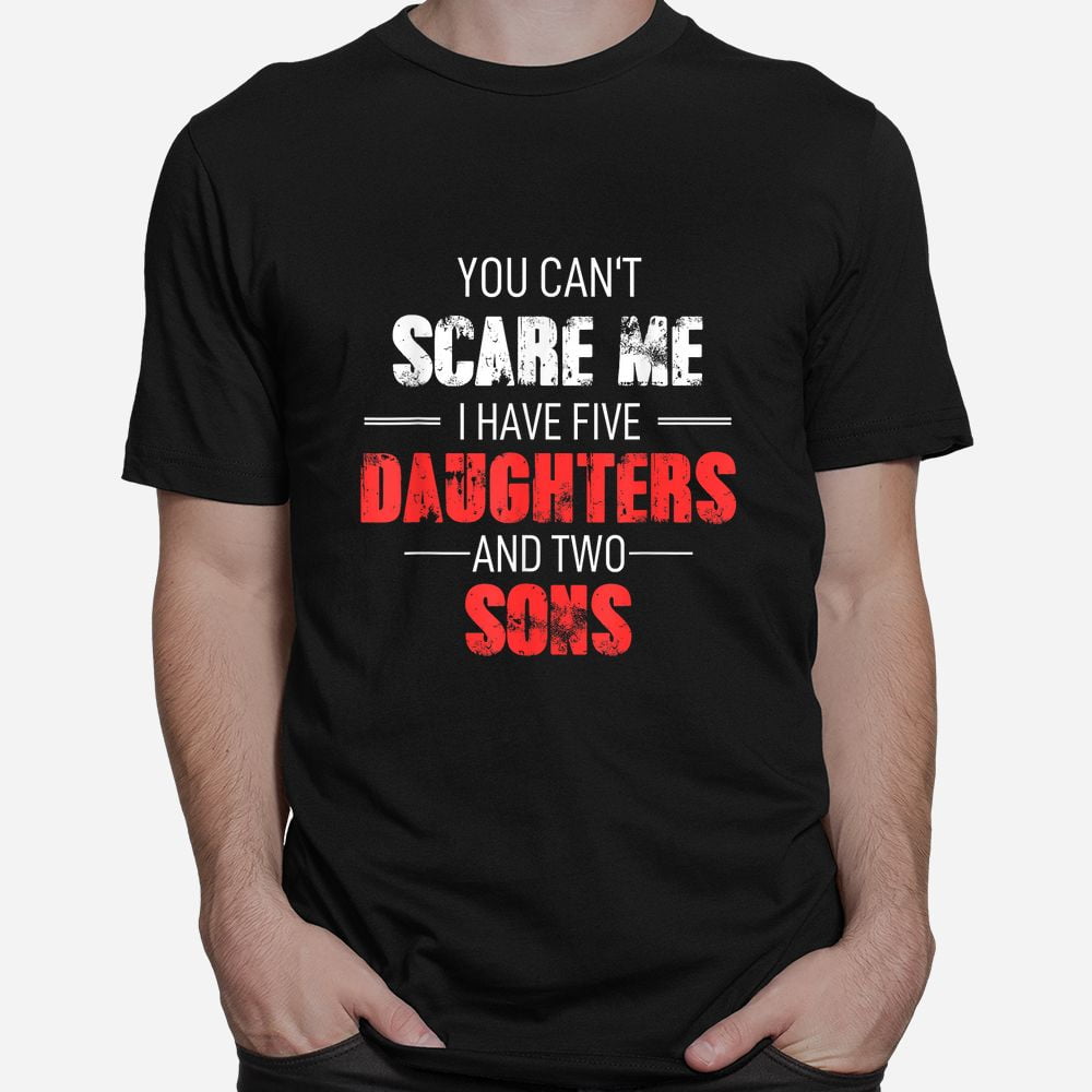 Custom tShirt beautiful, You Cant Scare Me I Have Five Daughters And