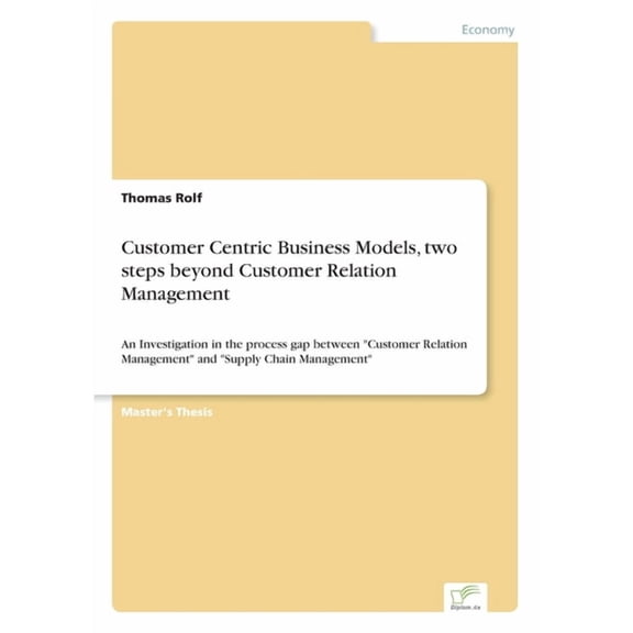 Customer Centric Business Models, two steps beyond Customer Relation Management: An Investigation in the process gap bet, (Paperback)