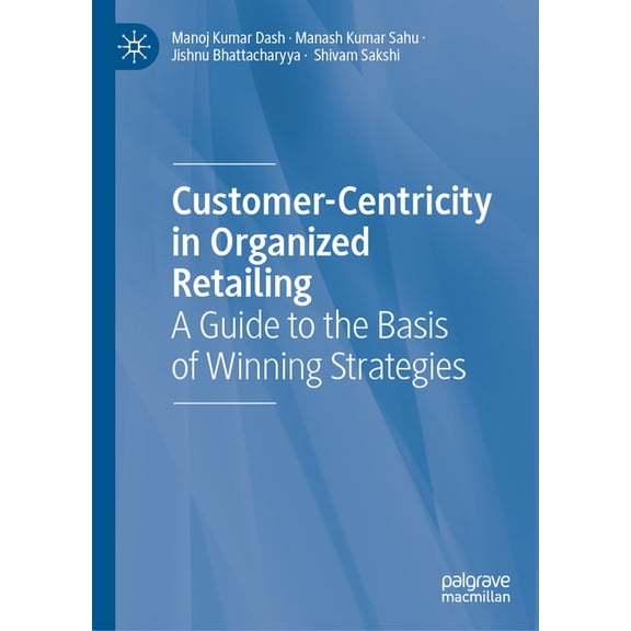 Customer-Centricity in Organized Retailing: A Guide to the Basis of Winning Strategies, (Hardcover)
