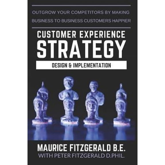 Pre-Owned Customer Experience Strategy - Design & Implementation : Outgrow Your Competitors by Making Your Business to Business Customers Happier (Paperback) 9782970117230