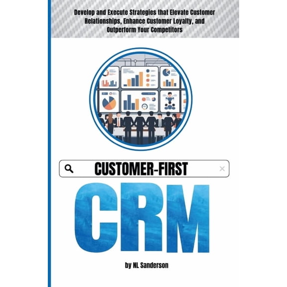 Customer-First CRM: Develop and Execute Strategies that Elevate Customer Relationships, Enhance Customer Loyalty, and Ou, (Paperback)