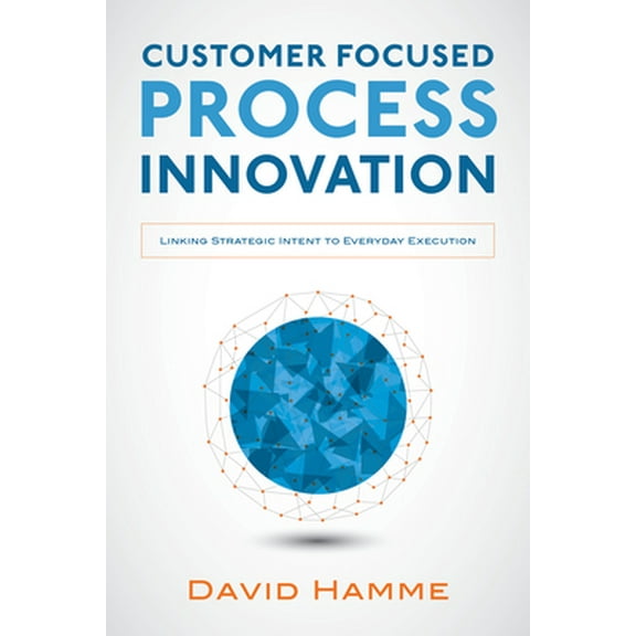 Pre-Owned Customer Focused Process Innovation: Linking Strategic Intent to Everyday Execution (Hardcover) 0071834702 9780071834704