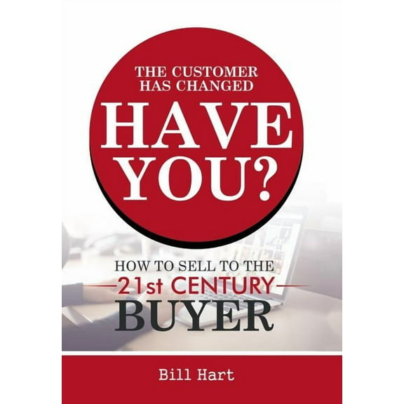 Customer Has Changed Have You? : How to Sell to the 21st Century Buyer