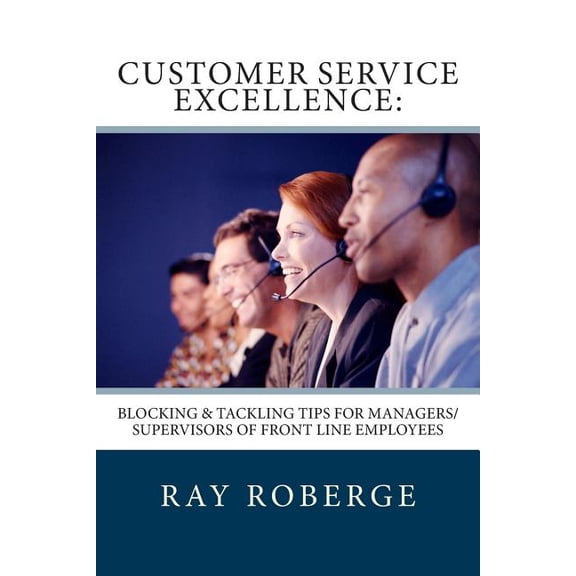 Customer Service Excellence: : Blocking & Tackling Tips for Managers/Supervisors of Front Line Employees