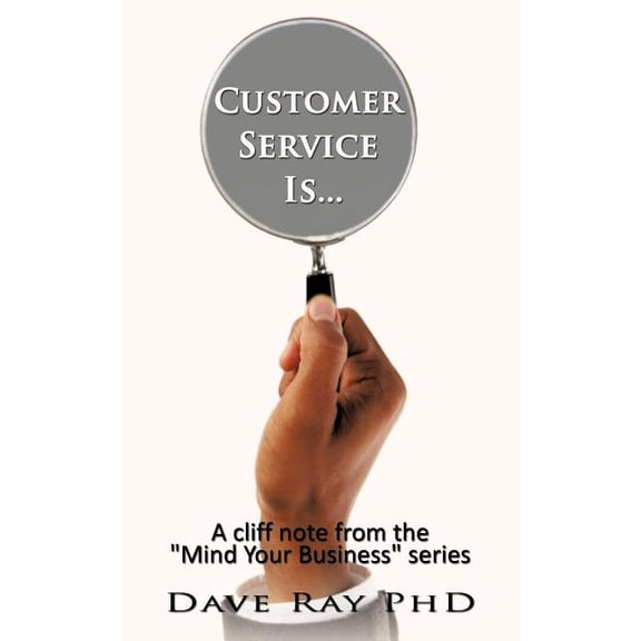Customer Service Is...: A cliff note from the "Mind Your Business" series, (Paperback)