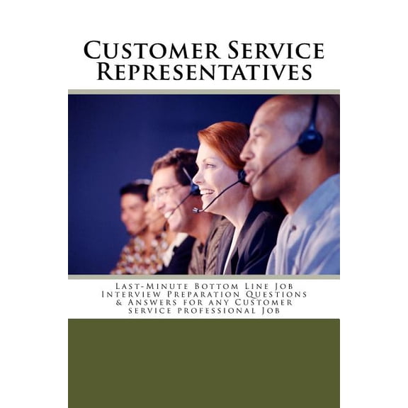 Customer Service Representatives: Last-Minute Bottom Line Job Interview Preparation Questions & Answers for any Customer, (Paperback)