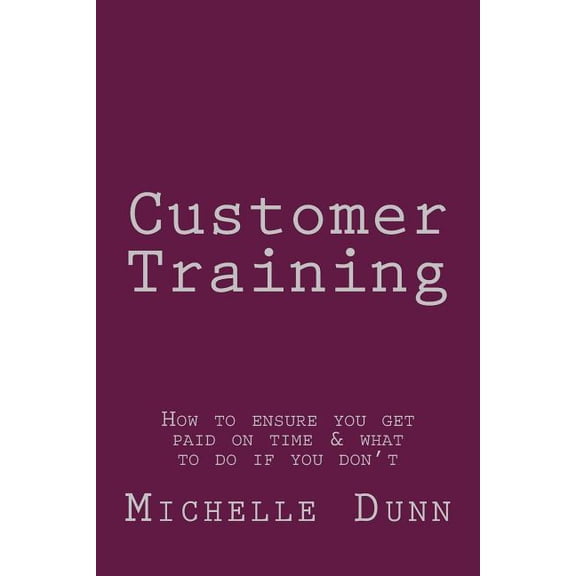 The Collecting Money Customer Training: How to ensure you get paid on time & what to do if you don't, Book 18, (Paperback)