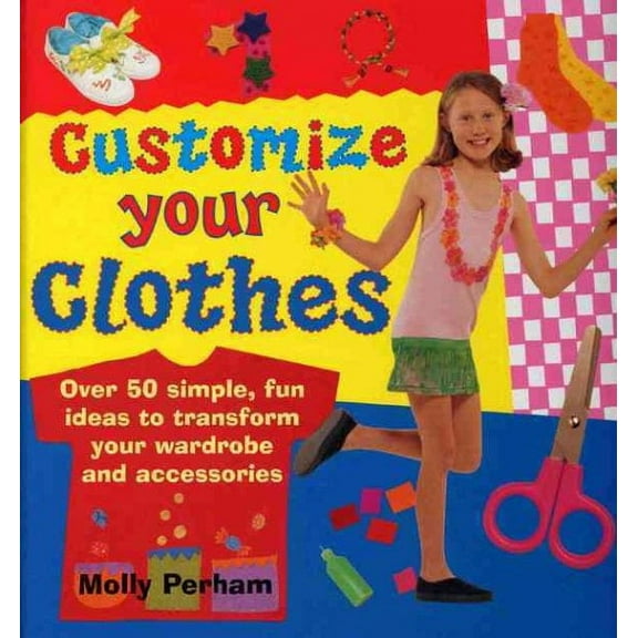 Customize Your Clothes : Over 50 Simple, Fun Ideas To Transform Your Wardrobe And Accessories (Hardcover)