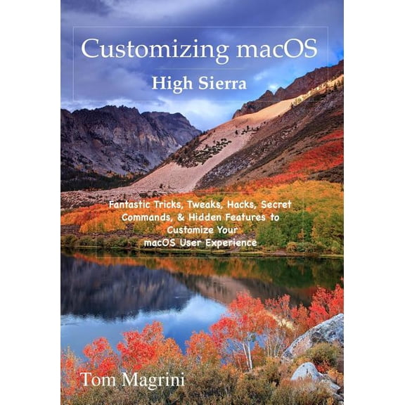 Customizing macOS High Sierra Edition: Fantastic Tricks, Tweaks, Hacks, Secret Commands, & Hidden Features to Customize Your macOS User Experience (Paperback)