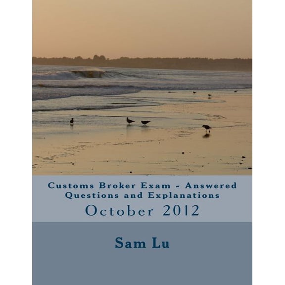 Customs Broker Exam Answered Questions and Explanations: Customs Broker Exam Answered Questions and Explanations: October 2012 (Paperback)