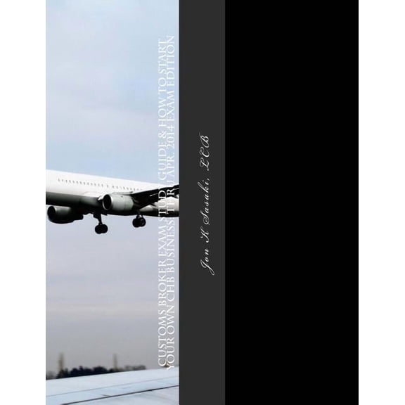 Customs Broker Exam Study Guide & How to Start Your Own CHB Business : Thru Apr. 2014 Exam Edition (Paperback)