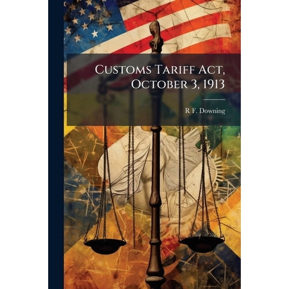 Customs Tariff Act, October 3, 1913 : With Alphabetical Schedule and Administrative Provisions (Paperback)