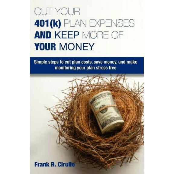 Cut Your 401(k) Plan Expenses AND Keep More of YOUR Money: Simple steps to cut plan costs, save money, and make monitoring your plan stress free (Paperback)