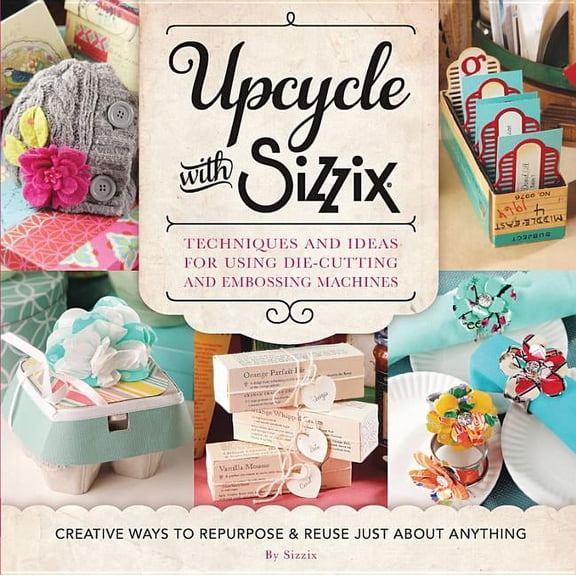 Cut Above Upcycle with Sizzix: Techniques and Ideas for Using Sizzix Die-Cutting and Embossing Machines - Creative Ways to Repurpo, (Paperback)