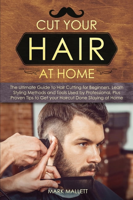 Cut your Hair at Home: The Ultimate Guide to Haircutting for Beginners, Learn Styling Methods and Tools Used by Professi
