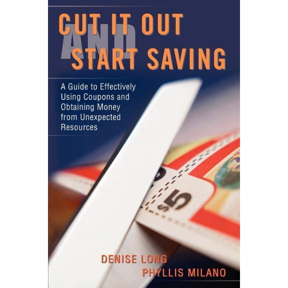 Cut it Out and Start Saving: A Guide to Effectively Using Coupons and Obtaining Money from (Paperback) by Denise Long, Phyllis Milano