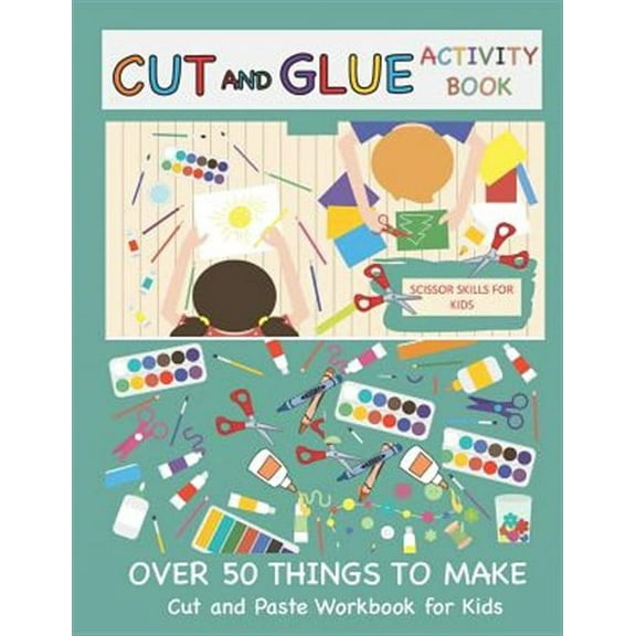 Cut and Glue Activity Book: Cut and Paste Workbook for Kids: Scissor Skills for Kids Over 50 Things to Make: Cutting and Pasting Book for Kids
