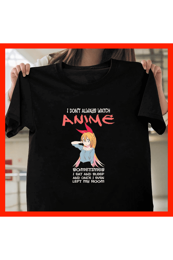 Cute Anime Gift I Don't Always Watch Anime Sometimes I Eat H9746, for Unisex - Up to 5XL Available