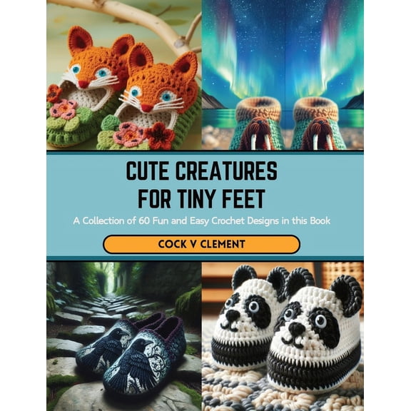 Cute Creatures for Tiny Feet: A Collection of 60 Fun and Easy Crochet Designs in this Book (Paperback)