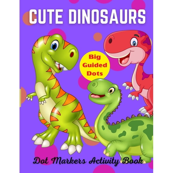 Cute Dinosaurs Dot Markers Activity Book, Big Guided Dots: Dot Coloring Book For Kids & Toddlers Preschool Kindergarten , (Paperback)