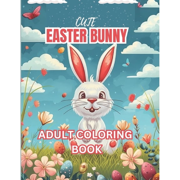 Cute Easter Bunny Adult Coloring Book: 50+ Fun and Exciting Easter Themed Design Full of Large Print Bunnies, Basket Stuffers, Eggs, Spring Time, Carrots and Much More Suitable for Adults and Teens. (