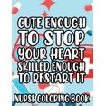 thumbnail image 1 of Cute Enough To Stop Your Heart, Skilled Enough To Restart It - Nurse Coloring Book: Anti-Stress Coloring Pages for Adults, Relaxing Designs and Funny Nurse Quotes to Color (Paperback), 1 of 1