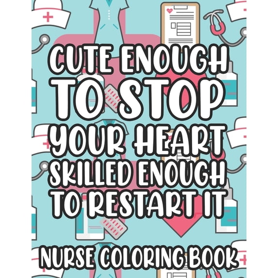 Cute Enough To Stop Your Heart Skilled Enough To Restart It Nurse Coloring Book: Nurse-Inspired Coloring Pages With Humo, (Paperback)