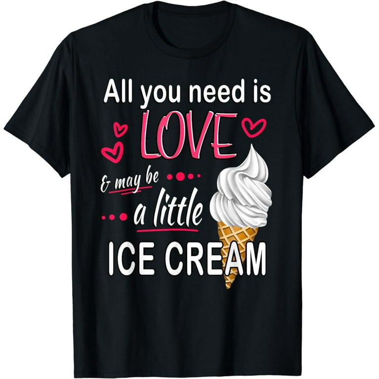 All You Need Is Ice Cream Funny T-Shirt All You Need Is Ice Cream Funny T-Shirt