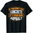 thumbnail image 1 of Cute If You Don't Use Concrete It's Your Own Asphalt Gift T-Shirt, 1 of 4