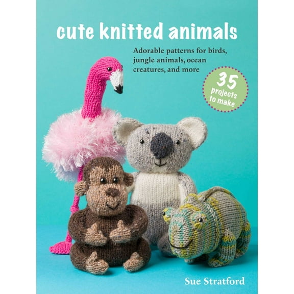 Cute Knitted Animals: 35 Projects to Make: Adorable Patterns for Birds, Jungle Animals, Ocean Creatures, and More, (Paperback)