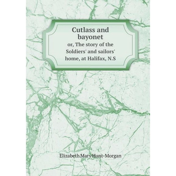 Cutlass and bayonet or, The story of the Soldiers' and sailors' home, at Halifax, N.S (Paperback)